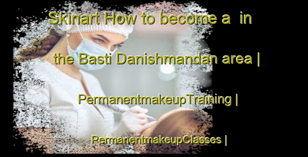 Skinart How to become a  in the Basti Danishmandan area | PermanentmakeupTraining | PermanentmakeupClasses | SkinartTraining-Pakistan